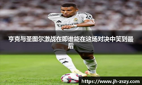 亨克与圣图尔激战在即谁能在这场对决中笑到最后